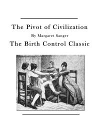 Title: The Pivot of Civilization: The Birth Control Classic, Author: Margaret Sanger