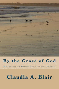 Title: By the Grace of God: My Journey on Hemodialysis for over 30 years, Author: Nicole C Blair-Barzey