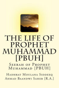 Title: The Life of Prophet Muhammad [PBUH]: Seerah of Prophet Muhammad [PBUH], Author: Hadhrat Moul Ahmad Baandwi Saheb [R a ]