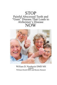 Title: Stop Painful Abscessed Teeth and Gum Disease that Leads to Alzheimer's Now., Author: William D Nordquist DMD