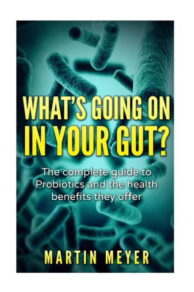 What's going on in your gut?: The complete guide to Probiotics and the health benefits they offer