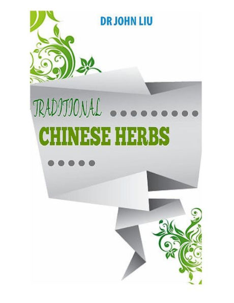 Traditional Chinese Herbs: Traditional Herbs Of China With The Medicinal Uses And Benefits