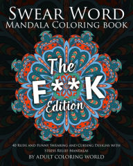 Title: Swear Word Mandala Coloring Book: The F**k Edition - 40 Rude and Funny Swearing and Cursing Designs with Stress Relief Mandalas, Author: Adult Coloring World
