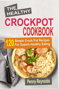 Title: The Healthy Crockpot Cookbook: 120 Simple Crock Pot Recipes For Superb Healthy Eating, Author: Penny Reynolds