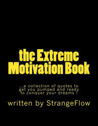 Title: The Extreme Motivation Book: a collection of quotes by StrangeFlow to get you pumped and ready to conquer your dreams, Author: Strange Flow