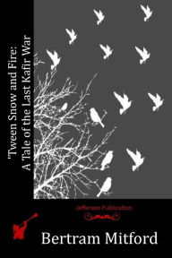 Title: 'Tween Snow and Fire: A Tale of the Last Kafir War, Author: Bertram Mitford