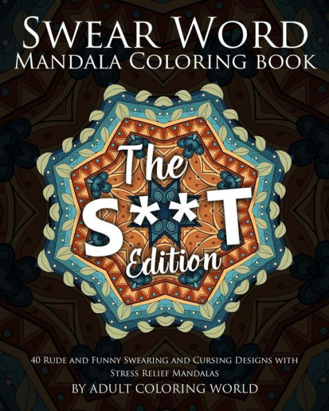 Swear Word Mandala Coloring Book: The S**t Edition - 40 Rude and Funny Swearing and Cursing Designs with Stress Relief Mandalas