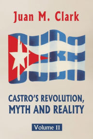 Title: Castro's Revolution, Myth and Reality: Volume II, Author: Juan M Clark