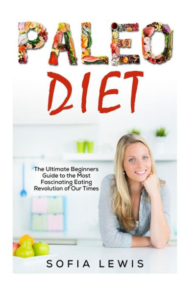 Paleo Diet: The Ultimate Beginners Guide to the Most Fascinating Eating Revolution of Our Times