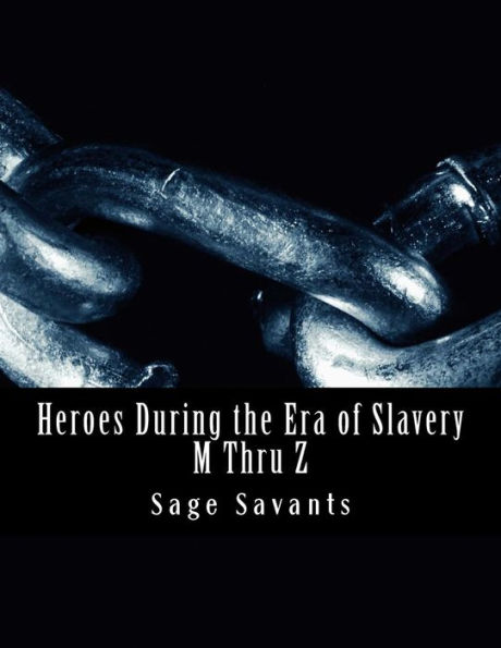 Heroes During the Era of Slavery M Thru Z: Humanitarians Crossing all Borders Seeking Justice for those in Un-Pardonable Bondage