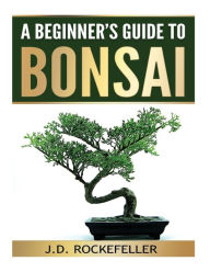 Title: A Beginner's Guide to Bonsai, Author: J. D. Rockefeller