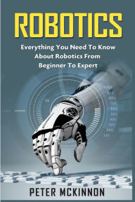 Title: Robotics: Everything You Need to Know About Robotics from Beginner to Expert, Author: Peter Mckinnon