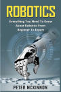 Robotics: Everything You Need to Know About Robotics from Beginner to Expert