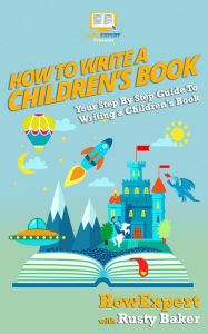 Title: How To Write a Children's Book: Your Step by Step Guide to Writing a Children's Book, Author: Rusty Baker