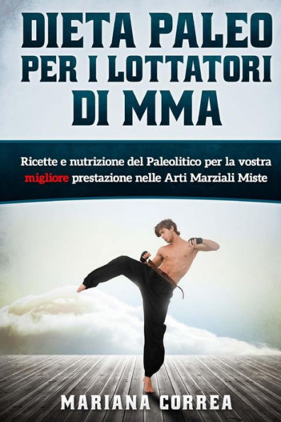 DIETA PALEO Per I LOTTATORI DI MMA: Ricette e Nutrizione del Paleolitico per la vostra Migliore Prestazione nelle Arti Marziali Miste