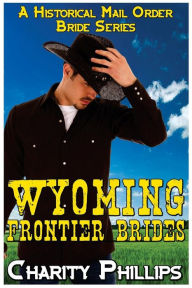 Title: Wyoming Frontier Brides: A Clean Historical Mail Order Bride Series, Author: Charity Phillips