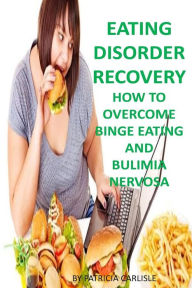 Title: Eating Disorder Recovery: How to Overcome Binge Eating and bulimia Nervosa, Author: Patricia a Carlisle