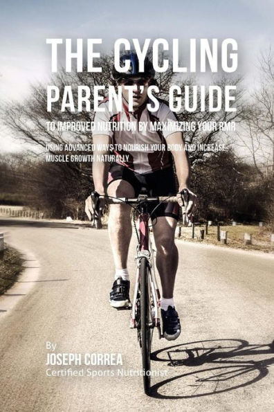The Cycling Parent's Guide to Improved Nutrition by Maximizing Your RMR: Using Advanced Ways to Nourish Your Body and Increase Muscle Growth Naturally