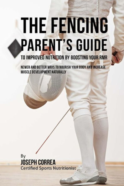 The Fencing Parent's Guide to Improved Nutrition by Boosting Your RMR: Newer and Better Ways to Nourish Your Body and Increase Muscle Development Naturally
