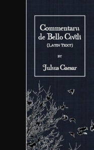 Title: Commentarii de Bello Civili: Latin Text, Author: Julius Caesar