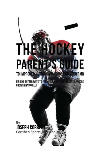The Hockey Parent's Guide to Improved Nutrition by Boosting Your RMR: Finding Better Ways to Feed Your Body and Increase Muscle Growth Naturally