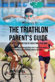 Title: The Triathlon Parent's Guide to Better Nutrition by Boosting Your RMR: Maximizing Your Resting Metabolic Rate to Increase Muscle Growth Naturally and Accelerate Muscle Recovery, Author: Correa (Certified Sports Nutritionist)