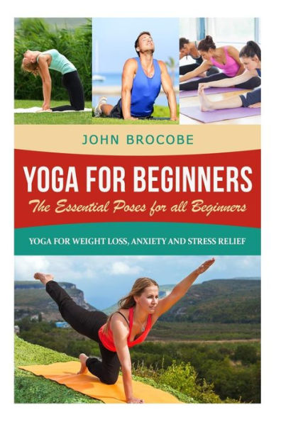 Yoga: Yoga for Beginners: The Essential Poses for All Beginners, with Pictures: Yoga for Weight Loss, Anxiety and Stress Relief