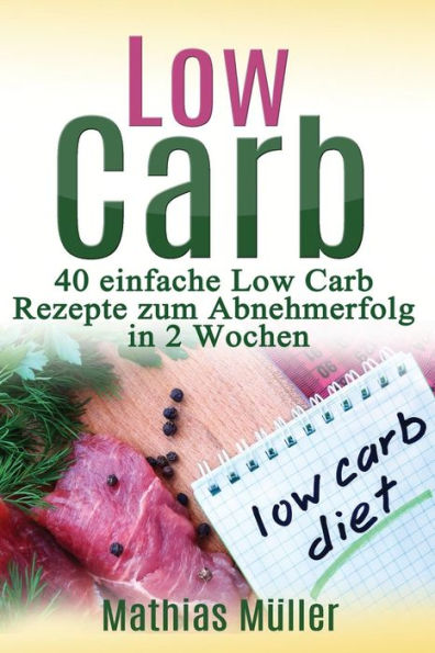 Rezepte ohne Kohlenhydrate - 40 einfache Low Carb Rezepte zum Abnehmerfolg in nur 2 Wochen