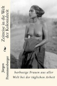 Title: Zeitreise in die Welt der Kolonialzeit: barbusige Frauen aus aller Welt bei der täglichen Arbeit, Author: Jurgen Prommersberger