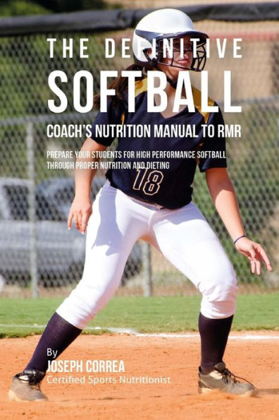 The Definitive Softball Coach's Nutrition Manual To RMR: Prepare Your Students For High Performance Softball Through Proper Nutrition And Dieting