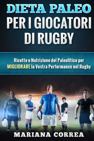 DIETA PALEO Per I GIOCATORI DI RUGBY: Ricette e Nutrizione del Paleolitico per Migliorare la Vostra Performance nel Rugby