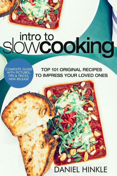 Intro to Slow Cooking: Top 101 Original Recipes To Impress Your Loved Ones