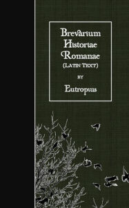 Title: Brevarium Historiae Romanae: Latin Text, Author: Eutropius