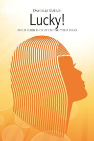 Title: Lucky!: Build Your Luck by facing Your Fears, Author: Danielle Guerin