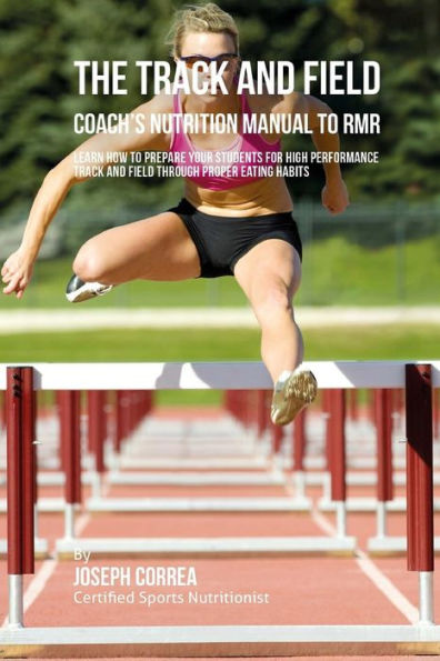 The Track And Field Coach's Nutrition Manual To RMR: Learn How To Prepare Your Students For High Performance Track And Field Through Proper Eating Habits