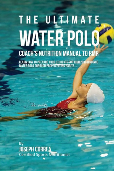 The Ultimate Water Polo Coach's Nutrition Manual To RMR: Learn How To Prepare Your Students For High Performance Water Polo Through Proper Eating Habits