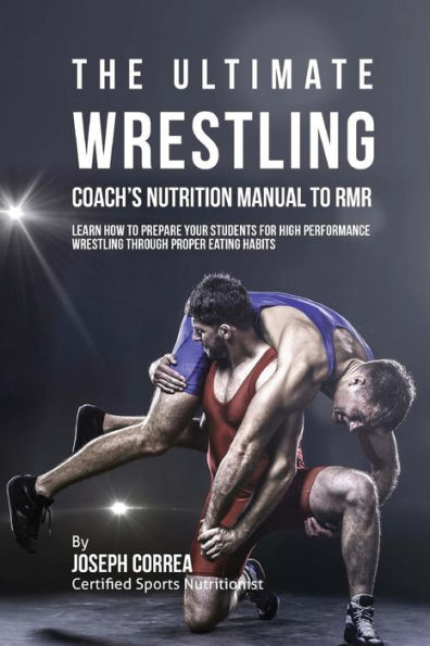 The Ultimate Wrestling Coach's Nutrition Manual To RMR: Learn How To Prepare Your Students For High Performance Wrestling Through Proper Eating Habits