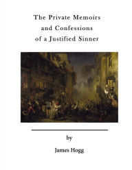 Title: The Private Memoirs and Confessions of a Justified Sinner: with a detail of curious traditionary facts, and other evidence, by the editor, Author: James Hogg