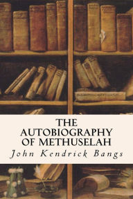 Title: The Autobiography of Methuselah, Author: John Kendrick Bangs