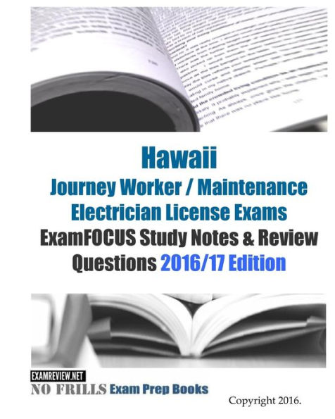 Hawaii Journey Worker / Maintenance Electrician License Exams ExamFOCUS Study Notes & Review Questions 2016/17 Edition