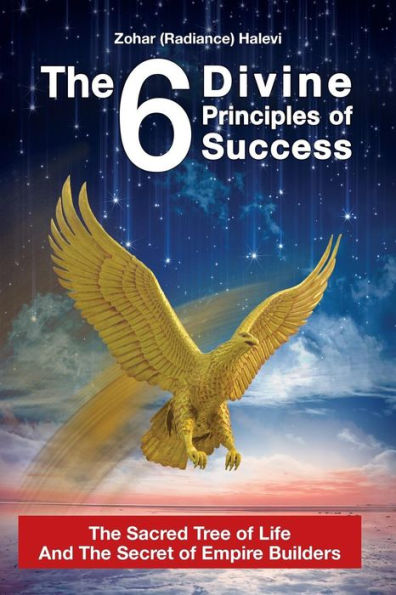 The 6 Divine Principles of Success: The Sacred Tree Of Life And The Secret Of Empire Builders