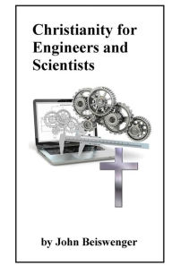 Title: Christianity for Engineers and Scientists, Author: John L. Beiswenger