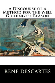 Title: A Discourse of a Method for the Well Guiding of Reason, Author: Rene Descartes