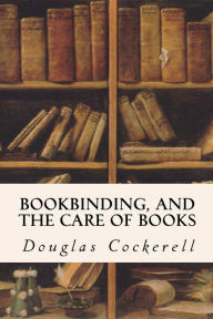 Title: Bookbinding, and the Care of Books, Author: Douglas Cockerell