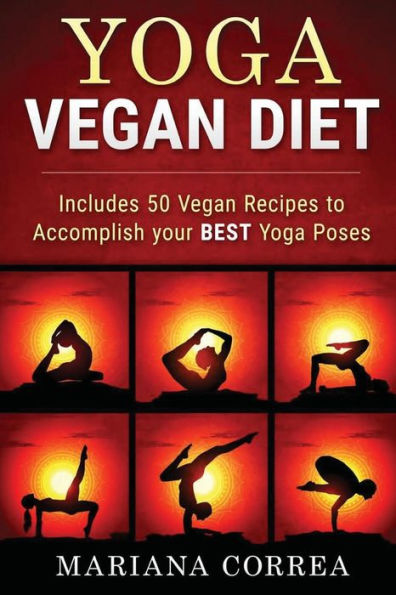YOGA VEGAN Diet: Includes 50 Vegan Recipes to Accomplish your BEST Yoga Poses