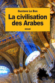 Title: La civilisation des Arabes, Author: Gustave Le Bon