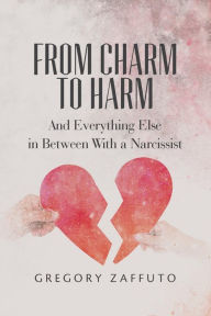 Title: From Charm to Harm: And Everything Else in Between With a Narcissist, Author: Gregory Zaffuto