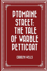 Title: Ptomaine Street: The Tale of Warble Petticoat, Author: Carolyn Wells