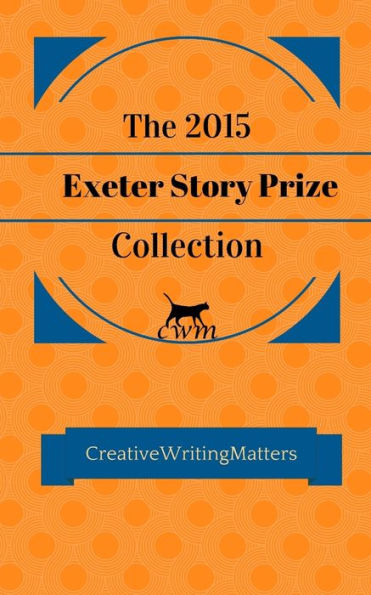 The 2015 Exeter Story Prize Collection: Fifteen New Stories