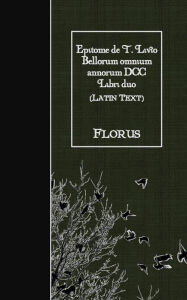 Title: Epitome de T. Livio Bellorum omnium annorum DCC Libri duo: Latin Text, Author: Florus